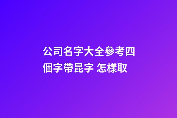 公司名字大全參考四個字帶昆字 怎樣取-第1張-公司起名-玄機派